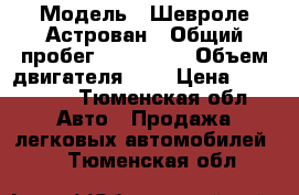  › Модель ­ Шевроле-Астрован › Общий пробег ­ 162 000 › Объем двигателя ­ 4 › Цена ­ 170 000 - Тюменская обл. Авто » Продажа легковых автомобилей   . Тюменская обл.